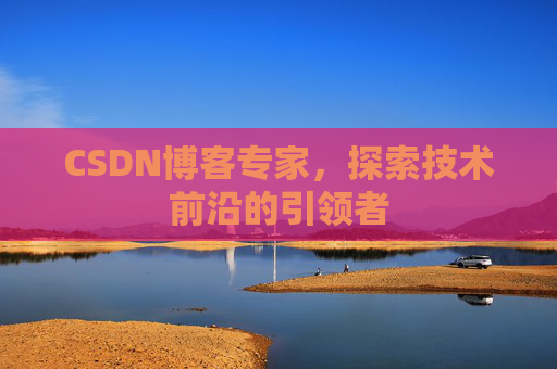 CSDN博客专家，探索技术前沿的引领者